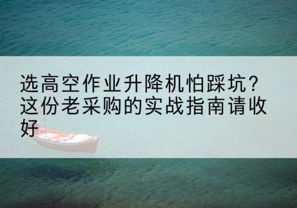 通海高空作业升降机厂家推荐-选高空作业升降机怕踩坑？这份老采购的实战指南请收好