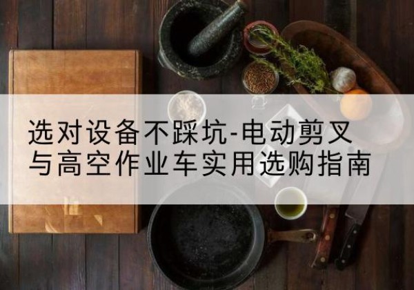 通海电动剪叉升降平台怎么选-选对设备不踩坑-电动剪叉与高空作业车实用选购指南