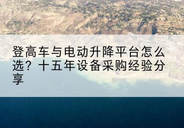 通海登高车厂家厂家-登高车与电动升降平台怎么选？十五年设备采购经验分享