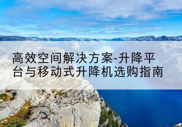 通海升降平台厂家-*空间解决方案-升降平台与移动式升降机选购指南
