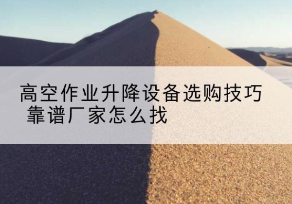 通海电动升降平台厂家推荐-高空作业升降设备选购技巧 靠谱厂家怎么找