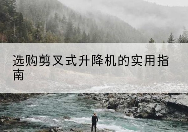 通海剪叉式升降机怎么选-选购剪叉式升降机的实用指南