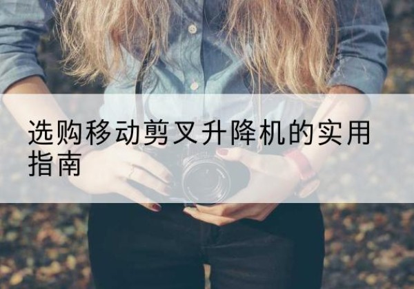 通海移动剪叉升降机怎么选-选购移动剪叉升降机的实用指南